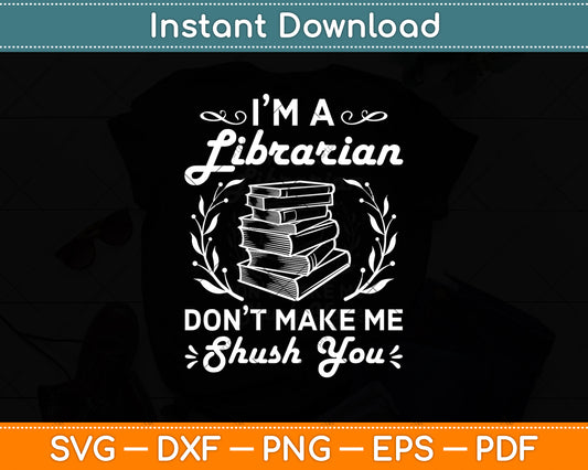 I'm A Librarian Don't Make Me Shush You Svg Digital Cutting File