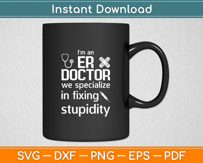 I’m An ER Doctor We Specialize In Fixing Stupidity Svg Digital Cutting File
