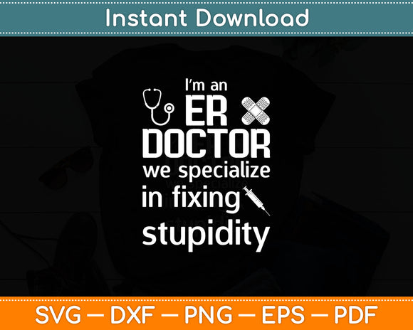 I’m An ER Doctor We Specialize In Fixing Stupidity Svg Digital Cutting File