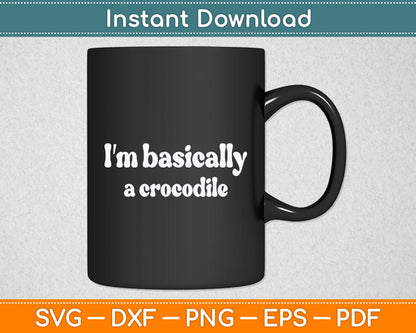 I'm Basically A Crocodile Funny Svg Digital Cutting File