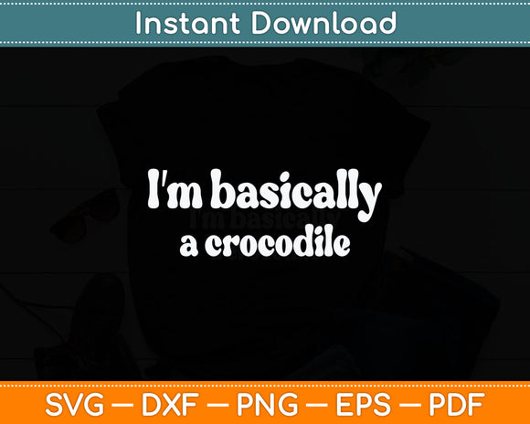 I'm Basically A Crocodile Funny Svg Digital Cutting File