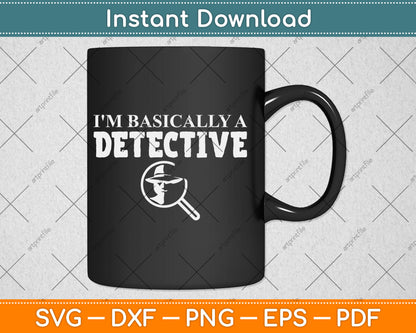 I'm Basically A Detective - Funny Detective Svg Digital Cutting File