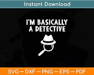 I’m Basically A Detective Svg Digital Cutting File