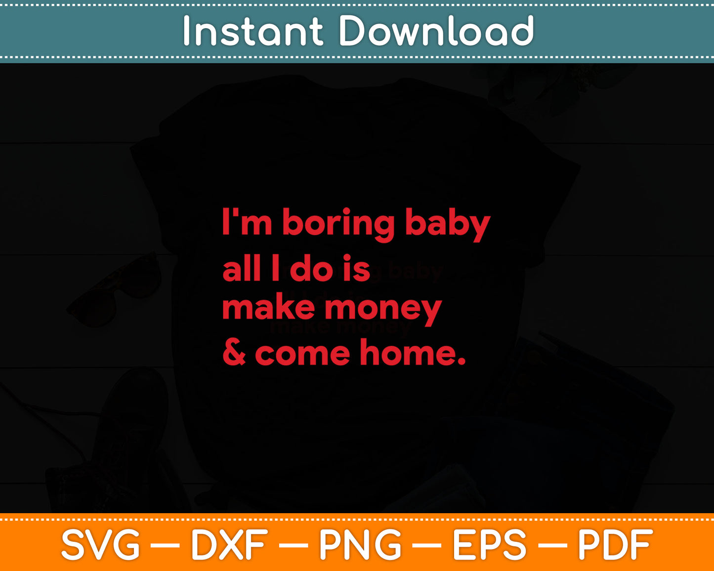 I'm Boring Baby All I Do Is Make Money And Come Home Svg Digital Cutting File