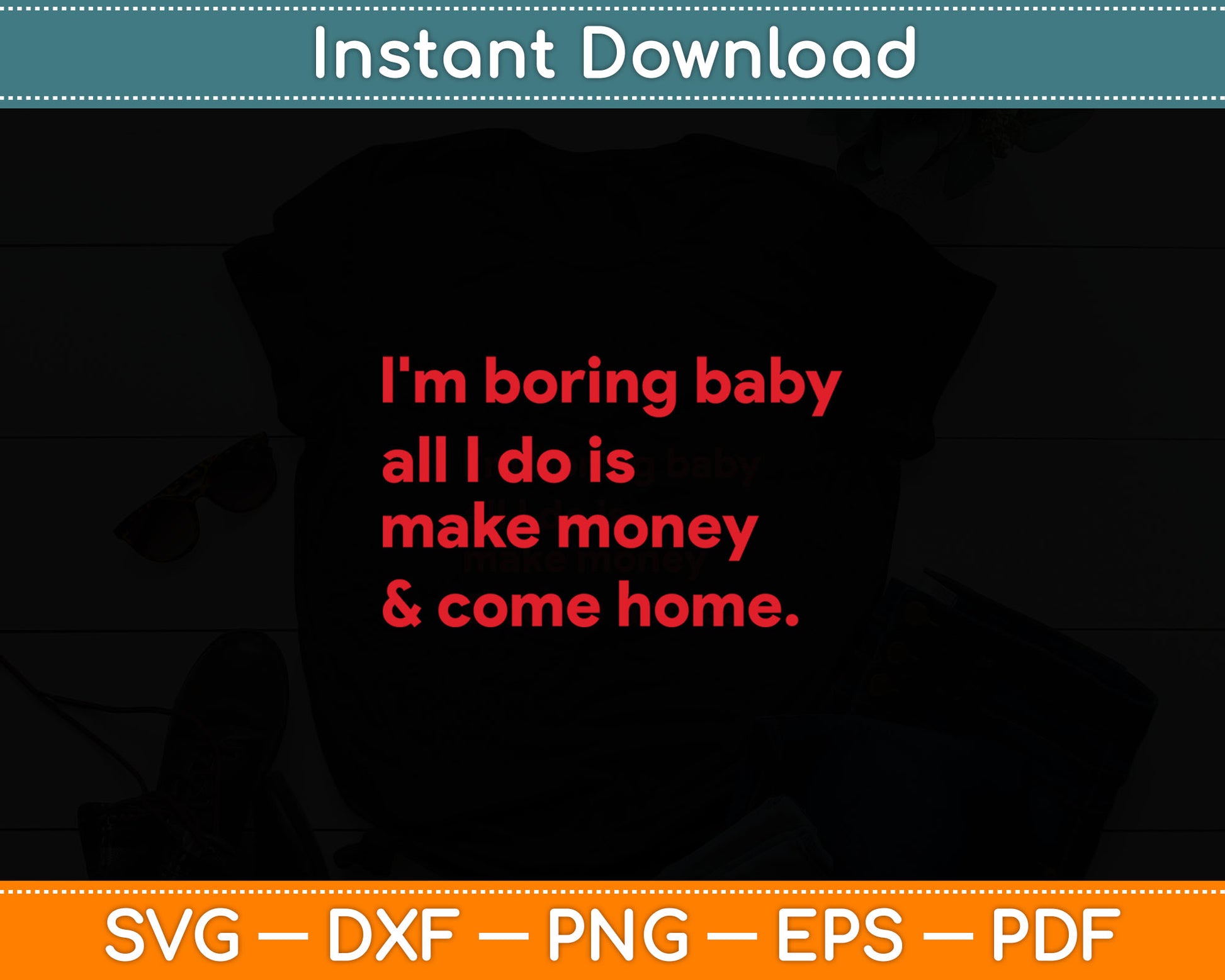 I'm Boring Baby All I Do Is Make Money And Come Home Svg Digital Cutting File