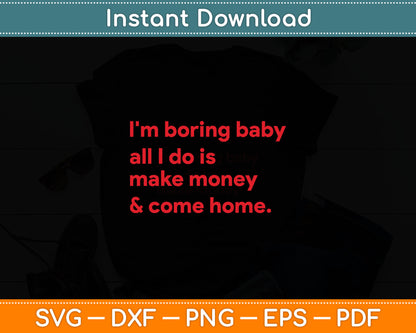 I'm Boring Baby All I Do Is Make Money And Come Home Svg Digital Cutting File