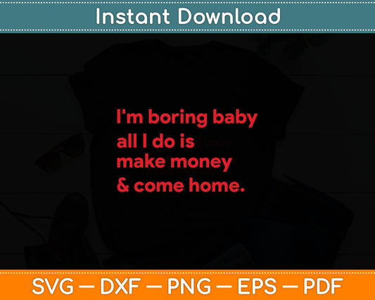 I'm Boring Baby All I Do Is Make Money And Come Home Svg Digital Cutting File