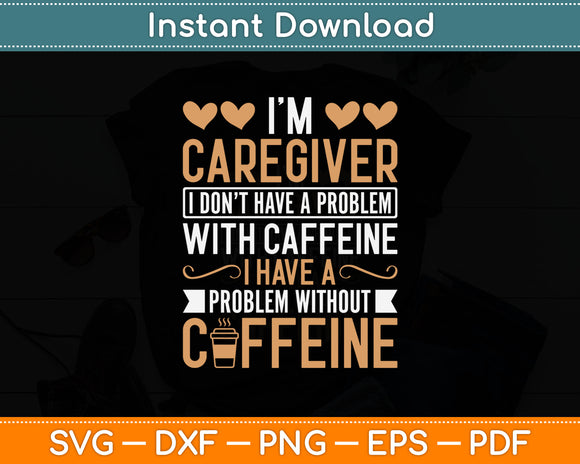 I'm Caregiver I Don't Have a Problem with Caffeine Caregiver Svg Digital Cutting File