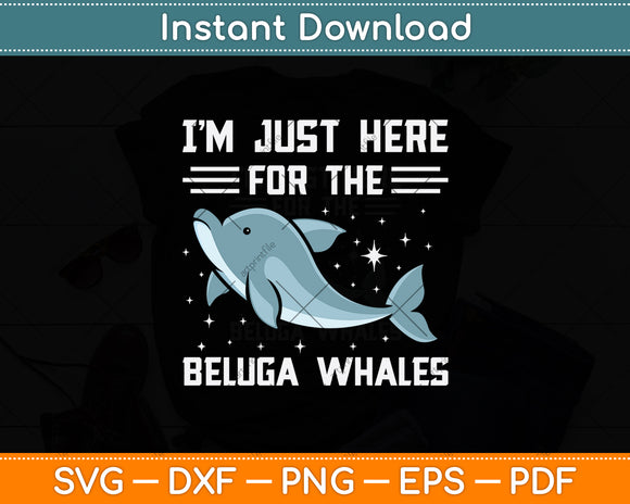 I'm Just Here For The Beluga Whales Svg Png Dxf Digital Cutting File