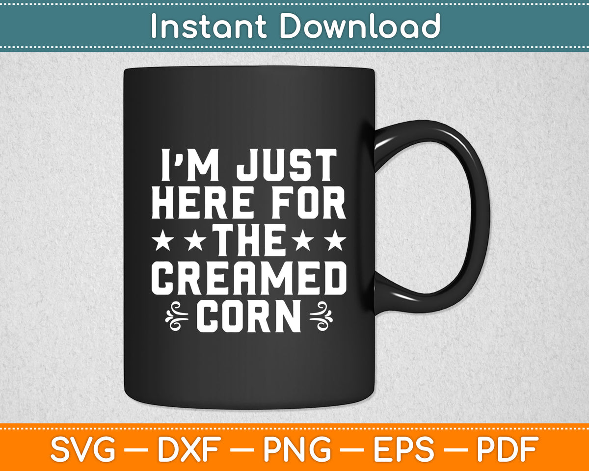 I’m Just Here For The Creamed Corn Svg Digital Cutting File
