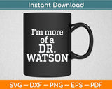 I'm More Of A Dr Watson Svg Digital Cutting File