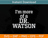 I'm More Of A Dr Watson Svg Digital Cutting File