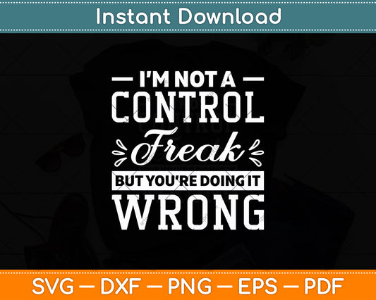 I’m Not A Control Freak But You’re Doing It Wrong Svg Design Digital Cutting File