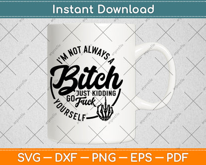 I'm Not Always A Bitch Just Kidding Go Fuck Yourself Funny Svg Digital Cutting File