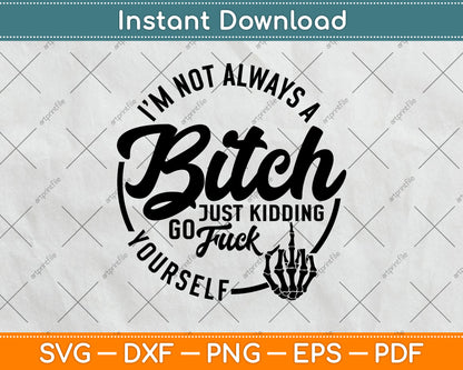 I'm Not Always A Bitch Just Kidding Go Fuck Yourself Funny Svg Digital Cutting File