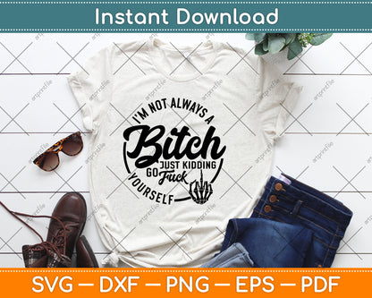 I'm Not Always A Bitch Just Kidding Go Fuck Yourself Funny Svg Digital Cutting File
