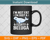 I’m Not Fat I'm Just A Fluffy Beluga Svg Digital Cutting File