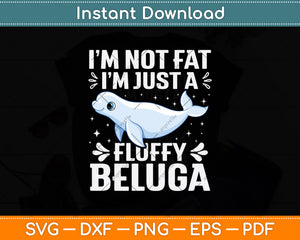 I’m Not Fat I'm Just A Fluffy Beluga Svg Digital Cutting File