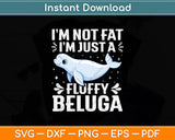 I’m Not Fat I'm Just A Fluffy Beluga Svg Digital Cutting File