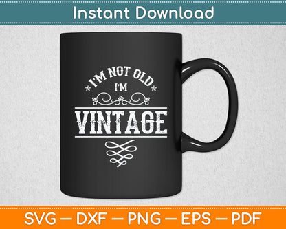 I'm Not Old I'm Vintage - Oldies Senior Citizen Retiree Svg Digital Cutting File