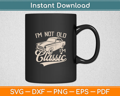 I'm Not Old I'm a Classic Funny Retro Vintage Car Lover Svg Digital Cutting File