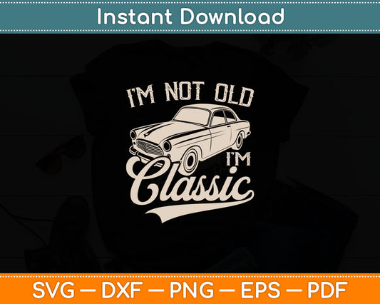 I'm Not Old I'm a Classic Funny Retro Vintage Car Lover Svg Digital Cutting File