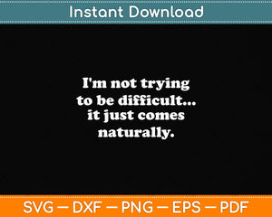 I'm Not Trying To Be Difficult Sarcastic Funny Svg Design Digital Cutting File