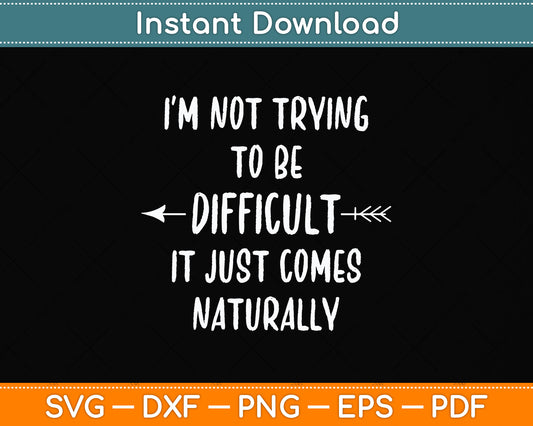 I'm Not Trying To Be Difficult Sarcastic Svg Png Dxf Digital Cutting File