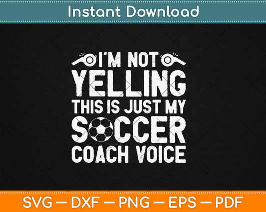 I'm Not Yelling This Is Just My Soccer Coach Voice Mom Dad Svg Digital Cutting File