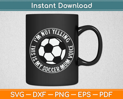 I'm Not Yelling This is My Soccer Mom Voice Funny Soccer Mom SVG Digital Cutting File