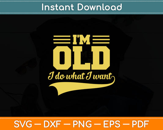 I'm Old I Do What I Want Retiree Old Person Senior Citizen Svg Digital Cutting File