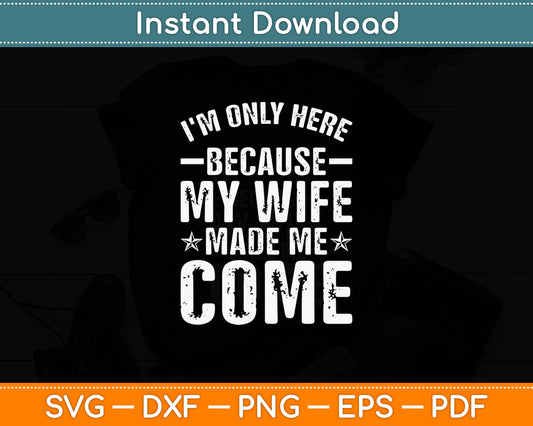 I'm Only Here Because My Wife Made Me Come Svg Digital Cutting File