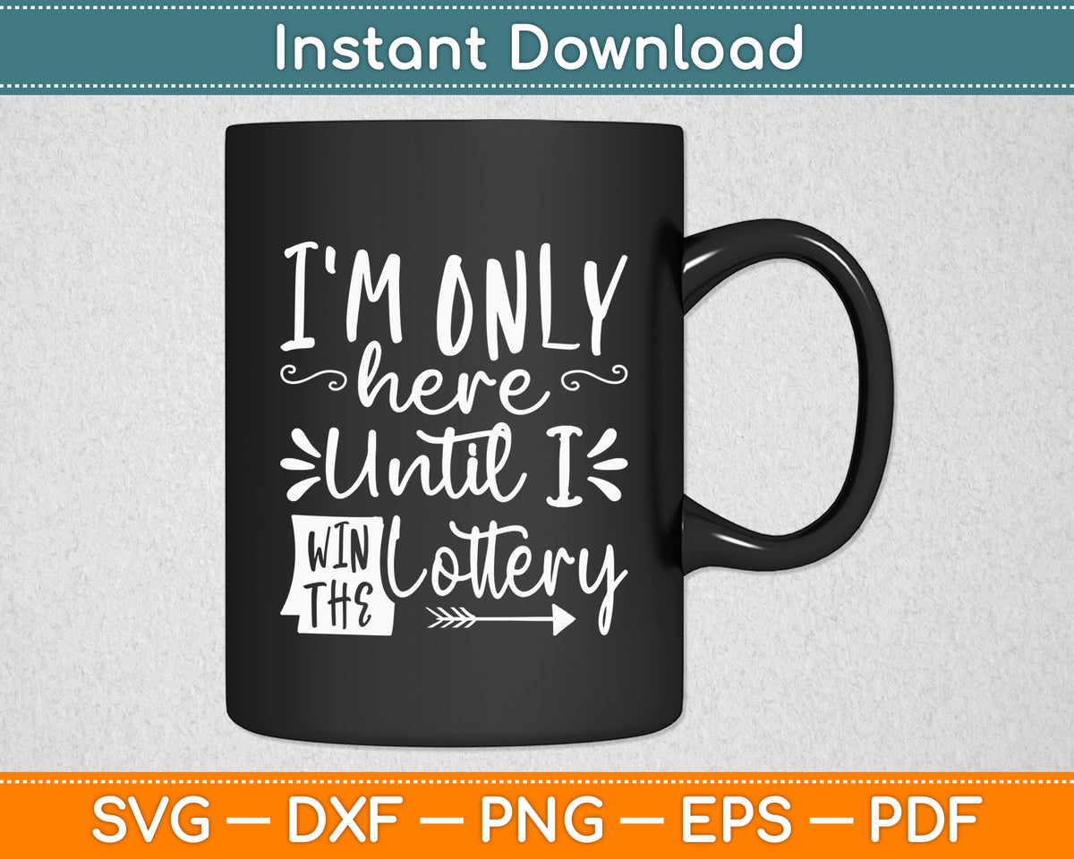 I'm Only Here Until I Win The Lottery Funny Svg Png Dxf Digital Cutting File