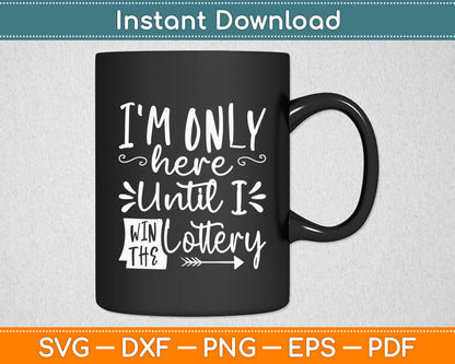 I'm Only Here Until I Win The Lottery Funny Svg Png Dxf Digital Cutting File