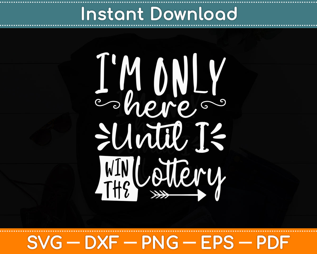 I'm Only Here Until I Win The Lottery Funny Svg Png Dxf Digital Cutting File