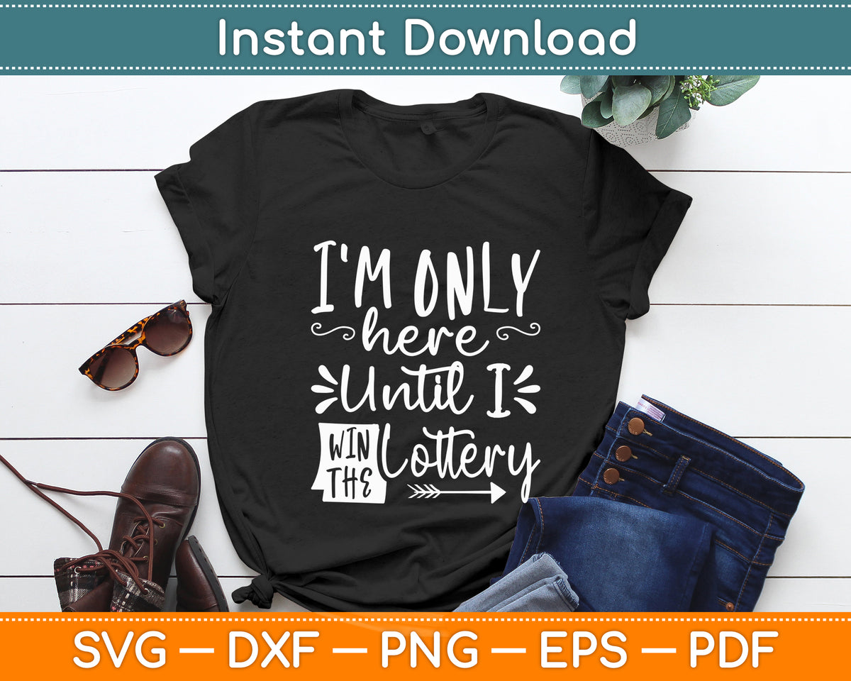 I'm Only Here Until I Win The Lottery Funny Svg Png Dxf Digital Cutting File