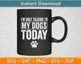 I'm Only Talking To My Dogs Today Dog Lover Svg Digital Cutting File