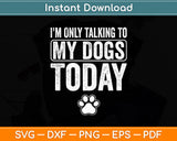 I'm Only Talking To My Dogs Today Dog Lover Svg Digital Cutting File