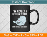 I’m Really A Beluga Whale In A Human Costume Svg Digital Cutting File