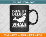 I’m Really A Beluga Whale In A Human Costume Svg Digital Cutting File