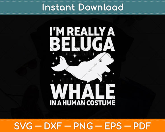 I’m Really A Beluga Whale In A Human Costume Svg Digital Cutting File