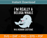 I’m Really A Beluga Whale In A Human Costume Svg Digital Cutting File