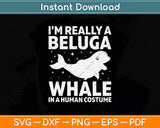 I’m Really A Beluga Whale In A Human Costume Svg Digital Cutting File