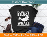 I’m Really A Beluga Whale In A Human Costume Svg Digital Cutting File