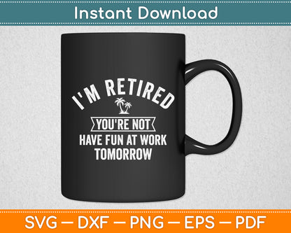 I'm Retired You're Not Have Fun at Work Tomorrow Svg Digital Cutting File