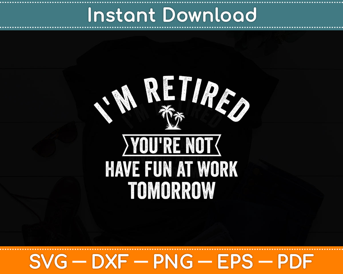 I'm Retired You're Not Have Fun at Work Tomorrow Svg Digital Cutting File