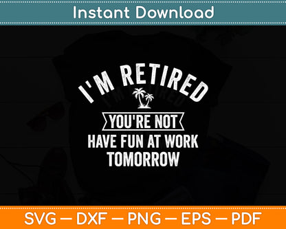 I'm Retired You're Not Have Fun at Work Tomorrow Svg Digital Cutting File