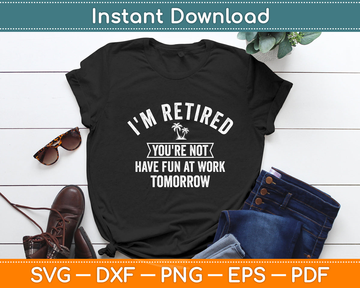 I'm Retired You're Not Have Fun at Work Tomorrow Svg Digital Cutting File