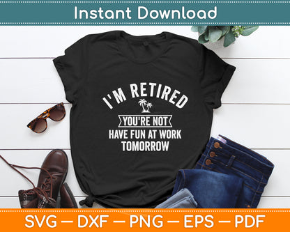 I'm Retired You're Not Have Fun at Work Tomorrow Svg Digital Cutting File