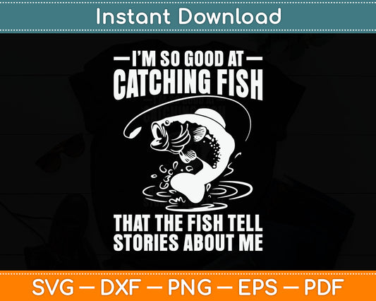 I'm So Good At Catching Fish That The Fish Tell Stories Svg Digital Cutting File